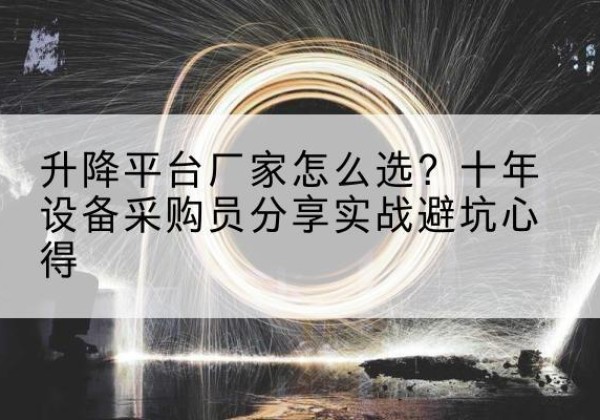 松山升降平台厂家-怎么选？十年设备采购员分享实战避坑心得
