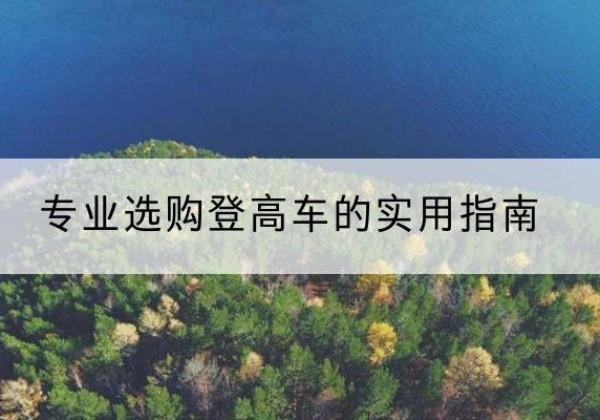 松山电动登高车厂家推荐-专业选购登高车的实用指南