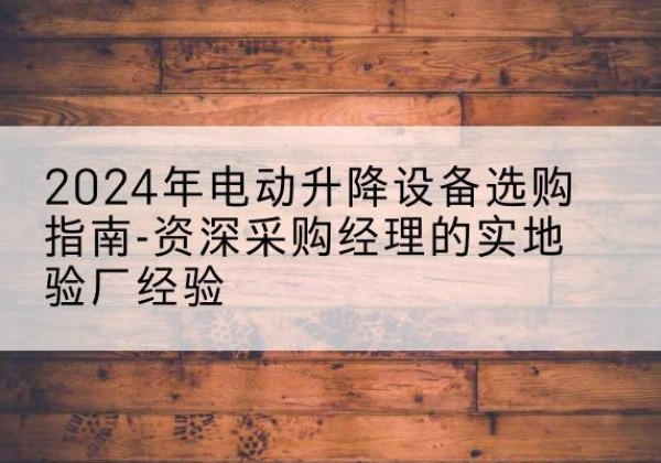 松山电动剪叉升降平台厂家-2024年电动升降设备选购指南-资深采购经理的实地验厂经验