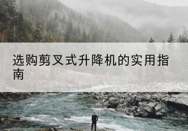 松山剪叉式升降机怎么选-选购剪叉式升降机的实用指南