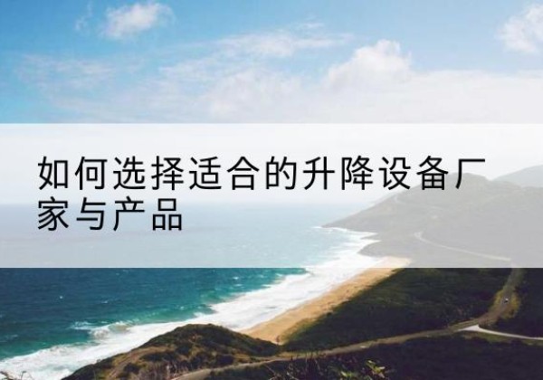松山电动升降平台厂家-如何选择适合的升降设备厂家与产品